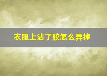 衣服上沾了胶怎么弄掉