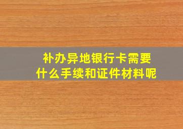 补办异地银行卡需要什么手续和证件材料呢