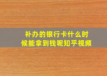 补办的银行卡什么时候能拿到钱呢知乎视频