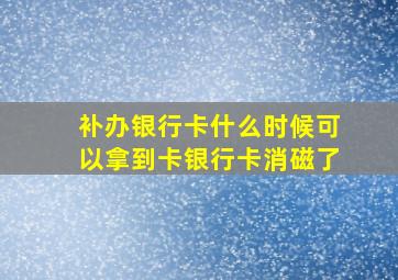 补办银行卡什么时候可以拿到卡银行卡消磁了