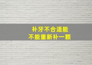 补牙不合适能不能重新补一颗