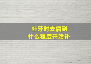 补牙时去腐到什么程度开始补