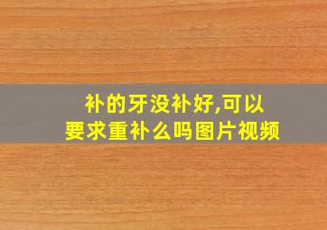 补的牙没补好,可以要求重补么吗图片视频