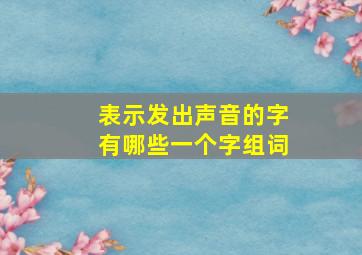 表示发出声音的字有哪些一个字组词