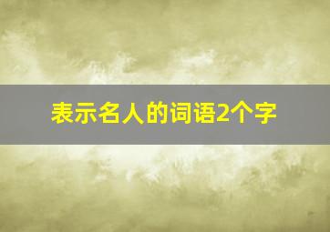 表示名人的词语2个字