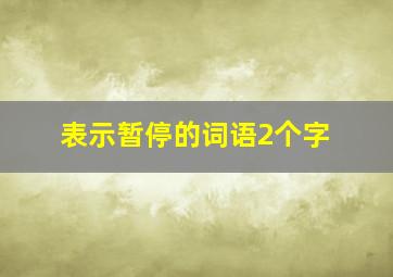 表示暂停的词语2个字