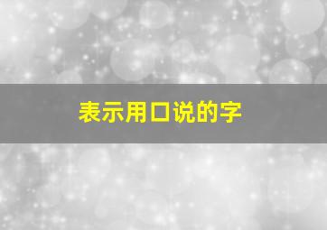 表示用口说的字