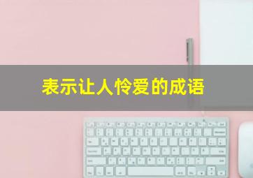 表示让人怜爱的成语