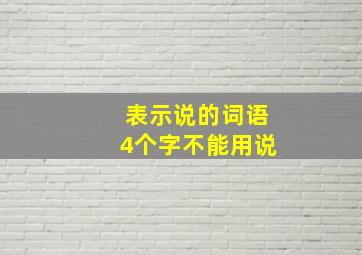 表示说的词语4个字不能用说