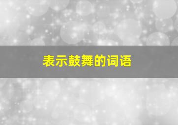 表示鼓舞的词语