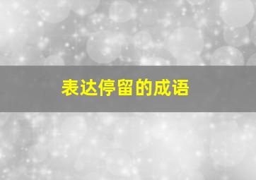 表达停留的成语