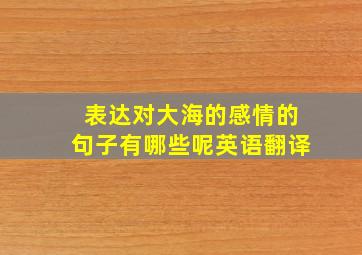 表达对大海的感情的句子有哪些呢英语翻译