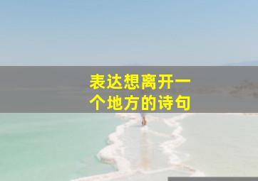 表达想离开一个地方的诗句