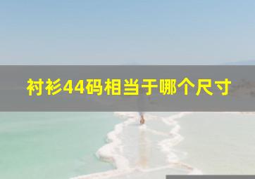 衬衫44码相当于哪个尺寸