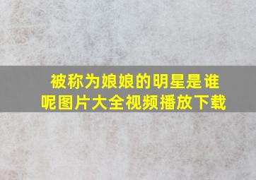 被称为娘娘的明星是谁呢图片大全视频播放下载