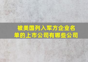 被美国列入军方企业名单的上市公司有哪些公司