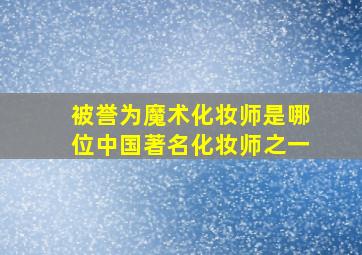 被誉为魔术化妆师是哪位中国著名化妆师之一