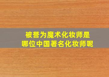 被誉为魔术化妆师是哪位中国著名化妆师呢