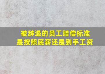 被辞退的员工赔偿标准是按照底薪还是到手工资