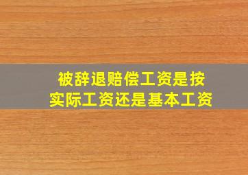 被辞退赔偿工资是按实际工资还是基本工资