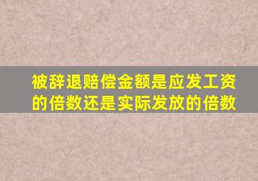 被辞退赔偿金额是应发工资的倍数还是实际发放的倍数