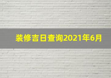 装修吉日查询2021年6月