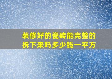 装修好的瓷砖能完整的拆下来吗多少钱一平方