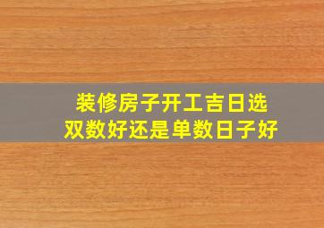 装修房子开工吉日选双数好还是单数日子好