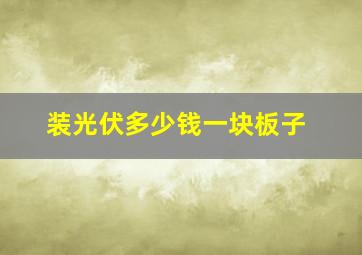 装光伏多少钱一块板子