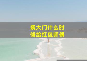 装大门什么时候给红包师傅