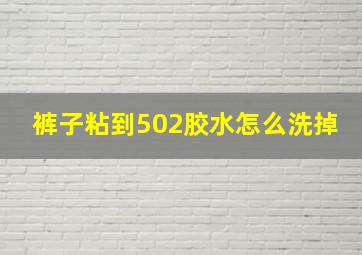 裤子粘到502胶水怎么洗掉