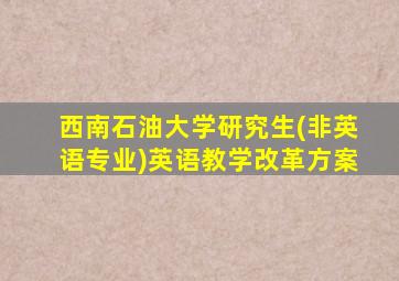 西南石油大学研究生(非英语专业)英语教学改革方案