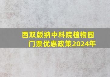 西双版纳中科院植物园门票优惠政策2024年