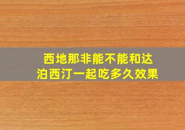 西地那非能不能和达泊西汀一起吃多久效果