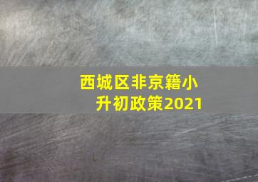 西城区非京籍小升初政策2021