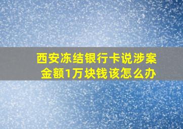 西安冻结银行卡说涉案金额1万块钱该怎么办