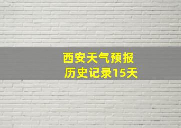 西安天气预报历史记录15天