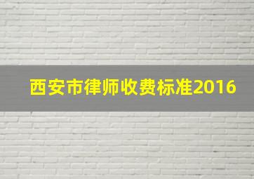 西安市律师收费标准2016