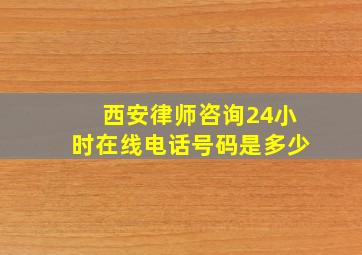 西安律师咨询24小时在线电话号码是多少