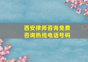 西安律师咨询免费咨询热线电话号码