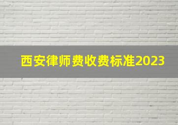 西安律师费收费标准2023