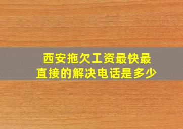 西安拖欠工资最快最直接的解决电话是多少