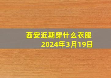 西安近期穿什么衣服2024年3月19日