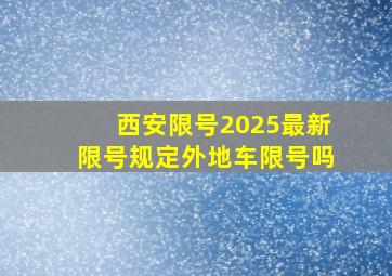 西安限号2025最新限号规定外地车限号吗