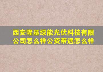 西安隆基绿能光伏科技有限公司怎么样公资带遇怎么样