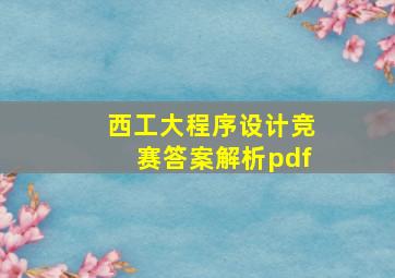 西工大程序设计竞赛答案解析pdf