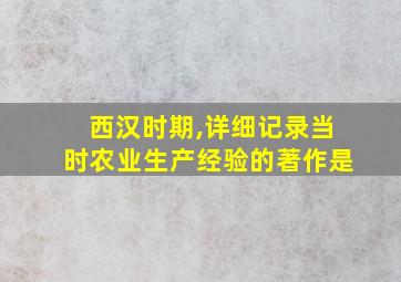 西汉时期,详细记录当时农业生产经验的著作是