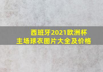 西班牙2021欧洲杯主场球衣图片大全及价格