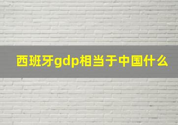 西班牙gdp相当于中国什么