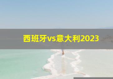 西班牙vs意大利2023